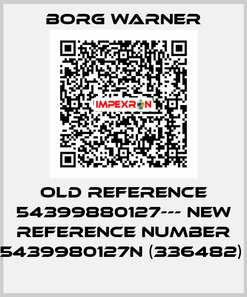 old reference 54399880127--- new reference number 5439980127N (336482)  Borg Warner