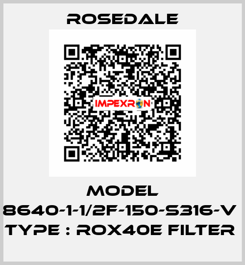 MODEL 8640-1-1/2F-150-S316-V  TYPE : ROX40E FILTER  Rosedale